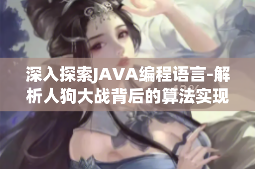 深入探索JAVA编程语言-解析人狗大战背后的算法实现