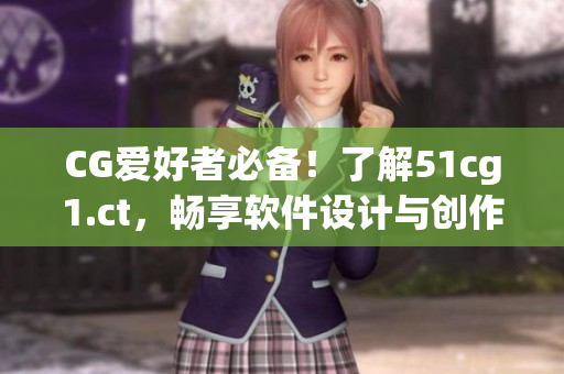 CG爱好者必备！了解51cg1.ct，畅享软件设计与创作的乐趣