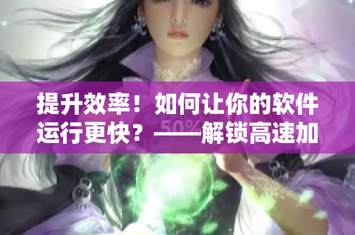 提升效率！如何让你的软件运行更快？——解锁高速加速技巧