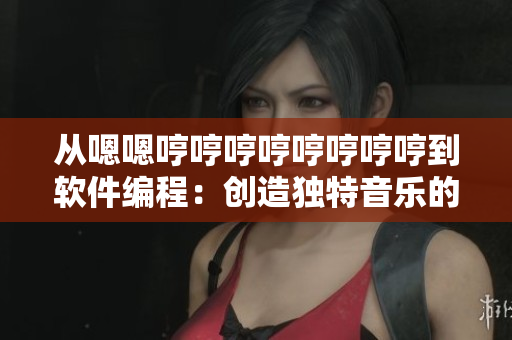 从嗯嗯哼哼哼哼哼哼哼哼到软件编程：创造独特音乐的黑科技