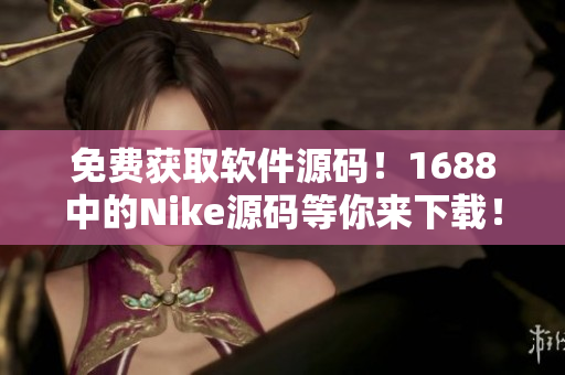 免费获取软件源码！1688中的Nike源码等你来下载！