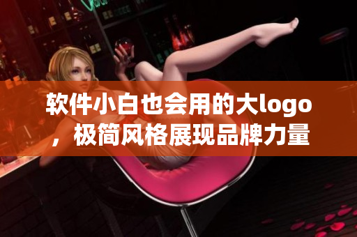 软件小白也会用的大logo，极简风格展现品牌力量