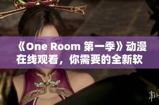 《One Room 第一季》动漫在线观看，你需要的全新软件!