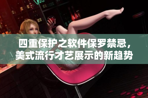 四重保护之软件保罗禁忌，美式流行才艺展示的新趋势