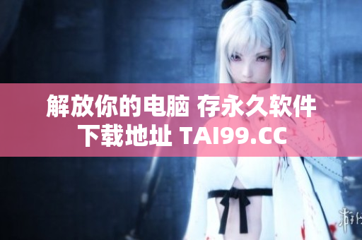 解放你的电脑 存永久软件下载地址 TAI99.CC