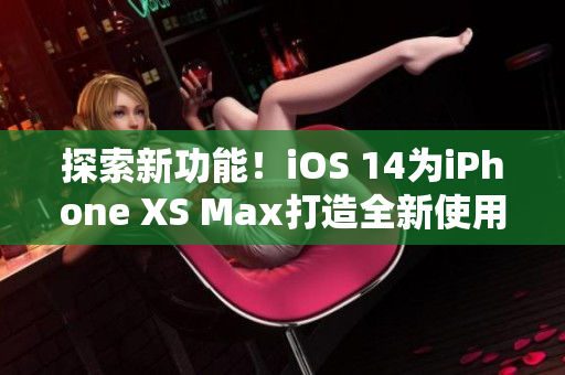探索新功能！iOS 14为iPhone XS Max打造全新使用体验