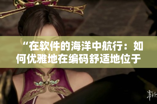 “在软件的海洋中航行：如何优雅地在编码舒适地位于编程椅上？”