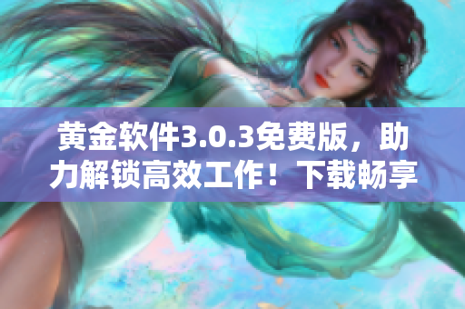 黄金软件3.0.3免费版，助力解锁高效工作！下载畅享完美软件体验！