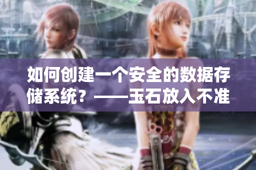 如何创建一个安全的数据存储系统？——玉石放入不准掉出来