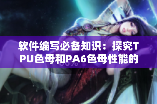 软件编写必备知识：探究TPU色母和PA6色母性能的关键因素