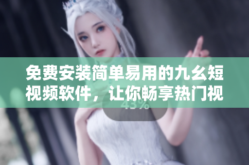 免费安装简单易用的九幺短视频软件，让你畅享热门视频和精彩瞬间！