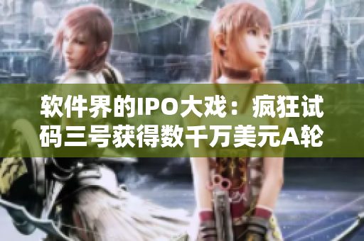 软件界的IPO大戏：疯狂试码三号获得数千万美元A轮融资