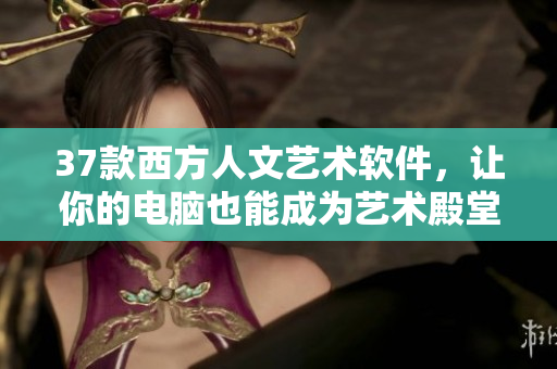 37款西方人文艺术软件，让你的电脑也能成为艺术殿堂！
