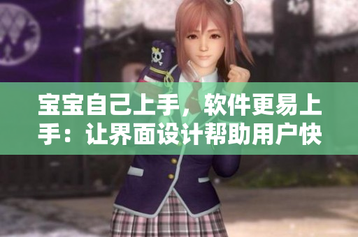 宝宝自己上手，软件更易上手：让界面设计帮助用户快速熟悉软件