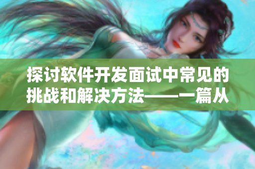探讨软件开发面试中常见的挑战和解决方法——一篇从软件角度的面试文章