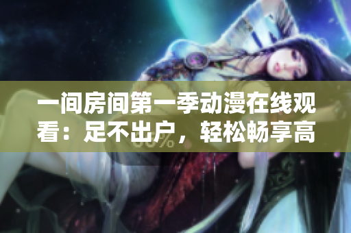 一间房间第一季动漫在线观看：足不出户，轻松畅享高清画质与流畅体验！