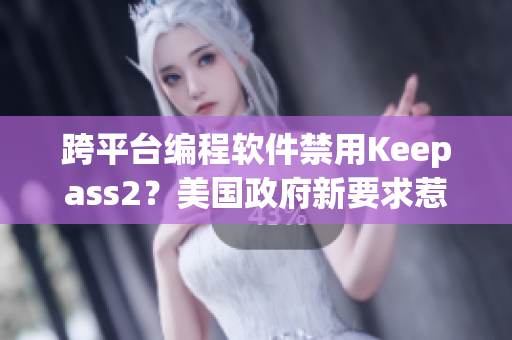 跨平台编程软件禁用Keepass2？美国政府新要求惹争议