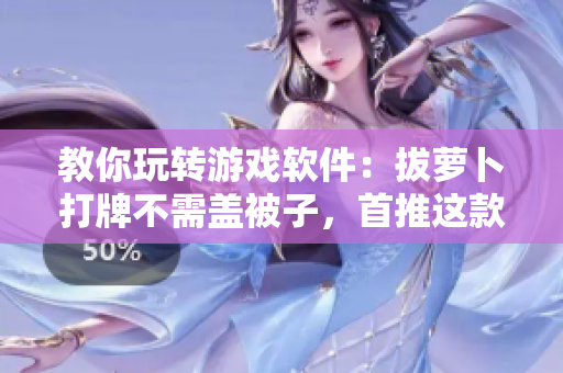 教你玩转游戏软件：拔萝卜打牌不需盖被子，首推这款绝佳游戏软件