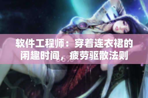 软件工程师：穿着连衣裙的闲趣时间，疲劳驱散法则