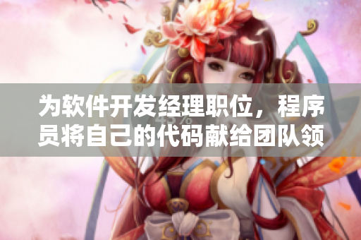 为软件开发经理职位，程序员将自己的代码献给团队领导的故事