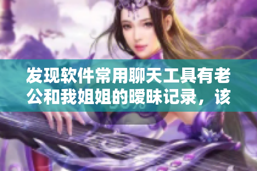 发现软件常用聊天工具有老公和我姐姐的暧昧记录，该如何解决？