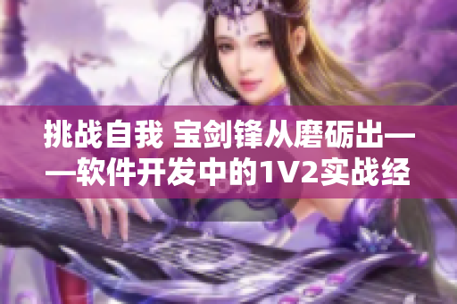 挑战自我 宝剑锋从磨砺出——软件开发中的1V2实战经验分享