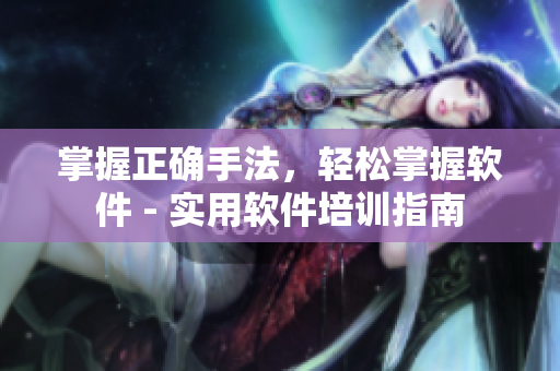 掌握正确手法，轻松掌握软件 - 实用软件培训指南