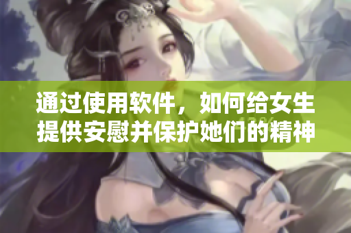 通过使用软件，如何给女生提供安慰并保护她们的精神健康？