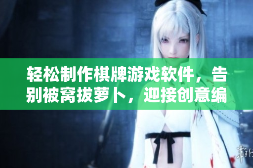 轻松制作棋牌游戏软件，告别被窝拔萝卜，迎接创意编程