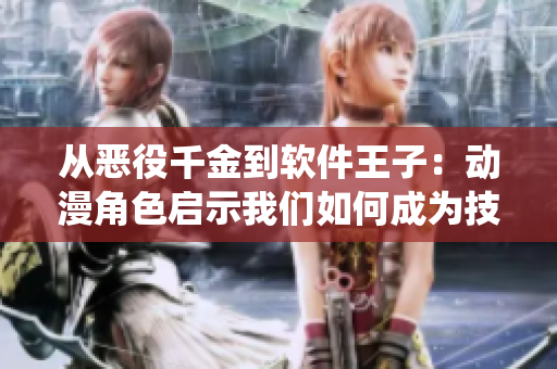 从恶役千金到软件王子：动漫角色启示我们如何成为技术编辑