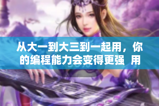 从大一到大三到一起用，你的编程能力会变得更强  用软件提高编程水平