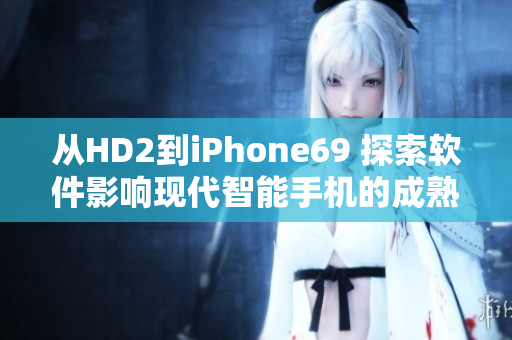 从HD2到iPhone69 探索软件影响现代智能手机的成熟之路