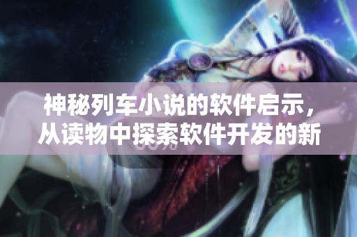 神秘列车小说的软件启示，从读物中探索软件开发的新想法