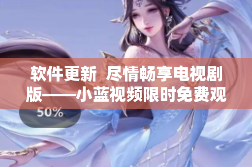 软件更新  尽情畅享电视剧版——小蓝视频限时免费观看