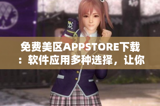 免费美区APPSTORE下载：软件应用多种选择，让你的生活更加便捷！