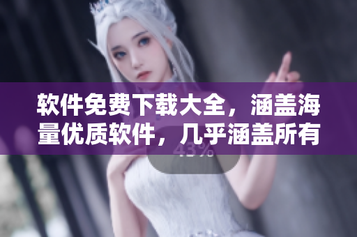 软件免费下载大全，涵盖海量优质软件，几乎涵盖所有领域