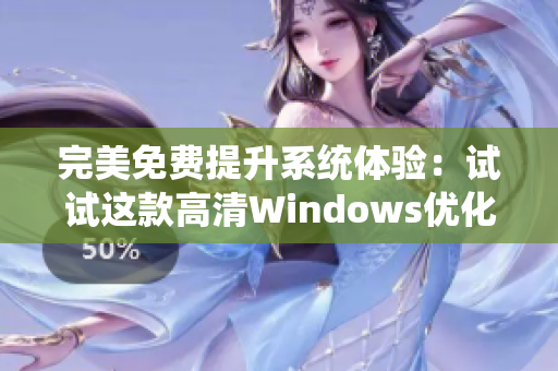 完美免费提升系统体验：试试这款高清Windows优化软件！