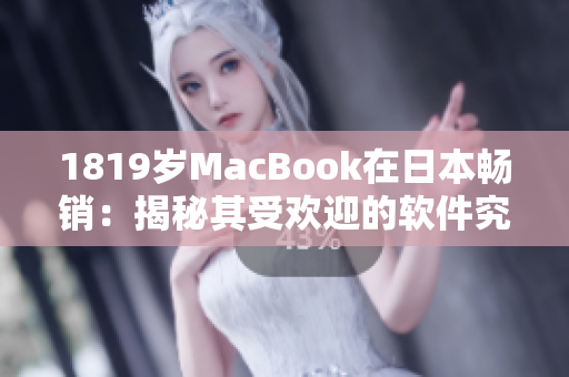 1819岁MacBook在日本畅销：揭秘其受欢迎的软件究竟是哪些？