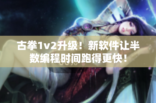 古拳1v2升级！新软件让半数编程时间跑得更快！