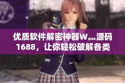 优质软件解密神器W灬源码1688，让你轻松破解各类软件！
