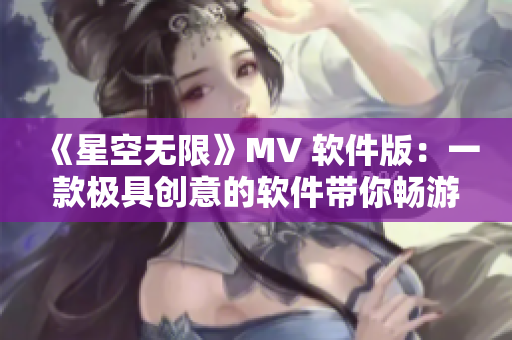 《星空无限》MV 软件版：一款极具创意的软件带你畅游宇宙