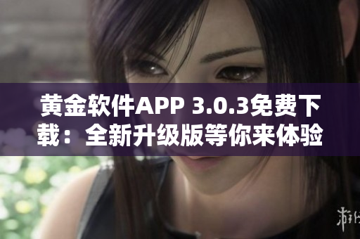黄金软件APP 3.0.3免费下载：全新升级版等你来体验