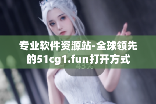专业软件资源站-全球领先的51cg1.fun打开方式