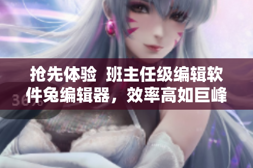 抢先体验  班主任级编辑软件兔编辑器，效率高如巨峰，操作轻如鸿毛