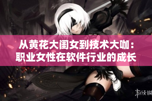 从黄花大闺女到技术大咖：职业女性在软件行业的成长历程