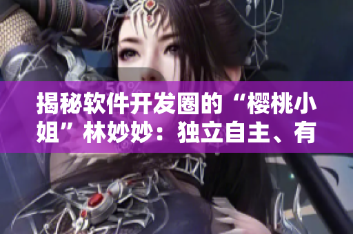 揭秘软件开发圈的“樱桃小姐”林妙妙：独立自主、有激情、敢于突破！