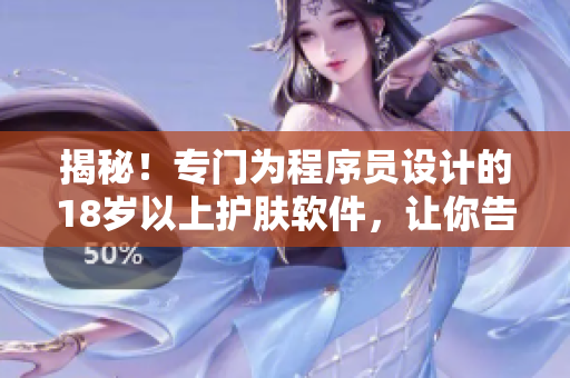 揭秘！专门为程序员设计的18岁以上护肤软件，让你告别干燥肌肤！