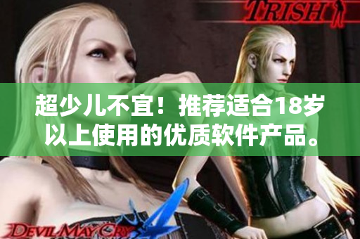 超少儿不宜！推荐适合18岁以上使用的优质软件产品。