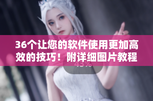 36个让您的软件使用更加高效的技巧！附详细图片教程，提升工作效率！