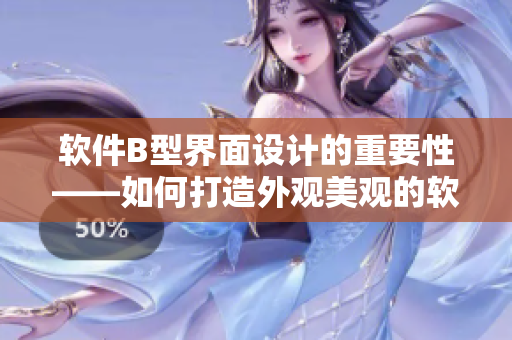软件B型界面设计的重要性——如何打造外观美观的软件界面